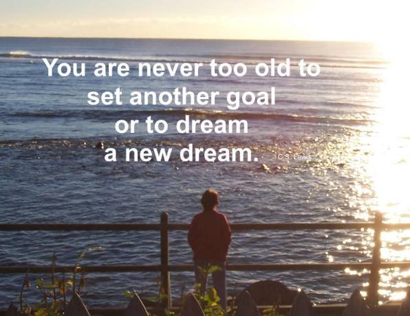 you are never too old to dream a new dream or set a new goal